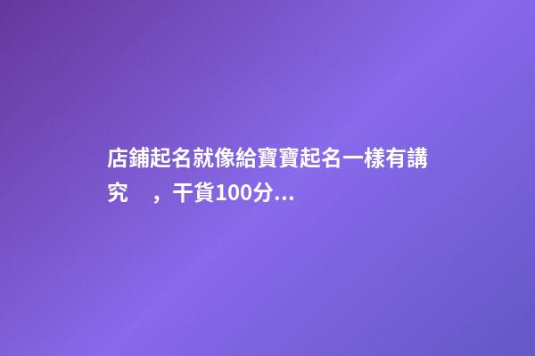 店鋪起名就像給寶寶起名一樣有講究，干貨100分推薦，起名必看